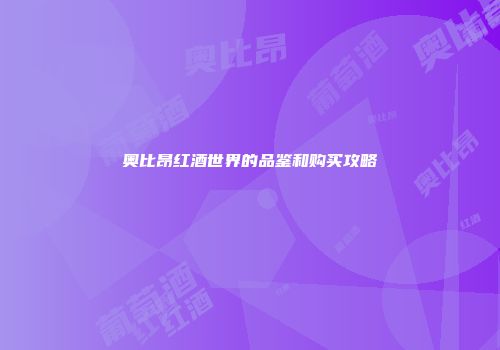 奥比昂红酒世界的品鉴和购买攻略