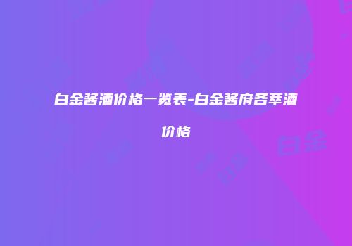 白金酱酒价格一览表-白金酱府各萃酒价格