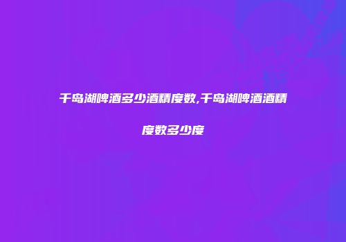 千岛湖啤酒多少酒精度数,千岛湖啤酒酒精度数多少度