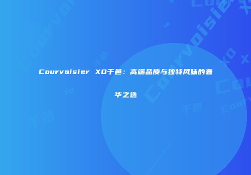 Courvoisier XO干邑：高端品质与独特风味的奢华之选