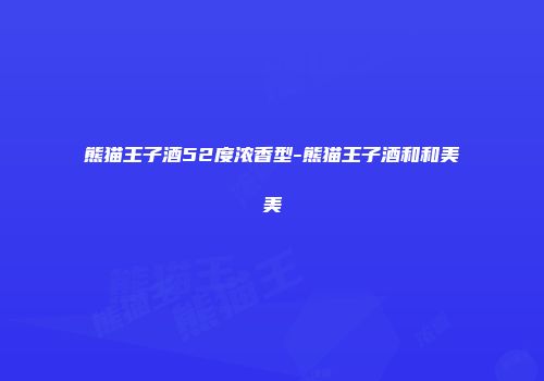 熊猫王子酒52度浓香型-熊猫王子酒和和美美