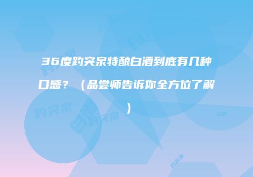 36度趵突泉特酿白酒到底有几种口感？（品尝师告诉你全方位了解）