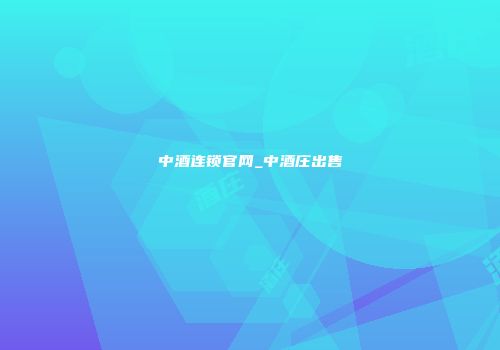 中酒连锁官网_中酒庄出售