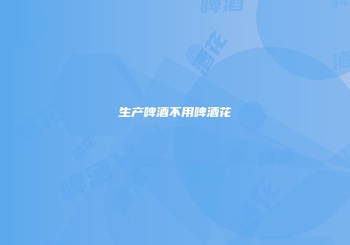 生产啤酒不用啤酒花