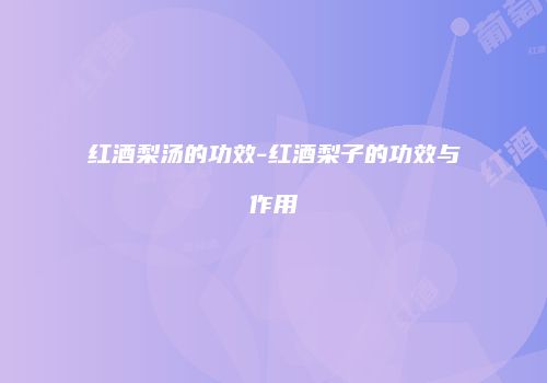 红酒梨汤的功效-红酒梨子的功效与作用