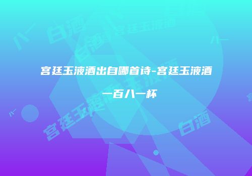 宫廷玉液酒出自哪首诗-宫廷玉液酒 一百八一杯
