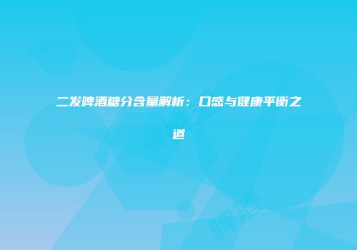 二发啤酒糖分含量解析：口感与健康平衡之道