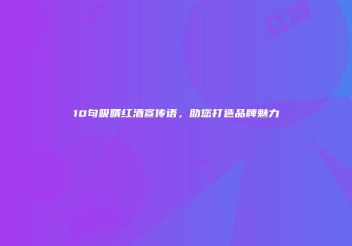 10句吸睛红酒宣传语，助您打造品牌魅力