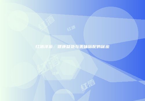 红酒洋葱：健康益处与美味搭配的秘密