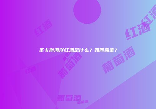 圣卡斯海洋红酒是什么？如何品鉴？