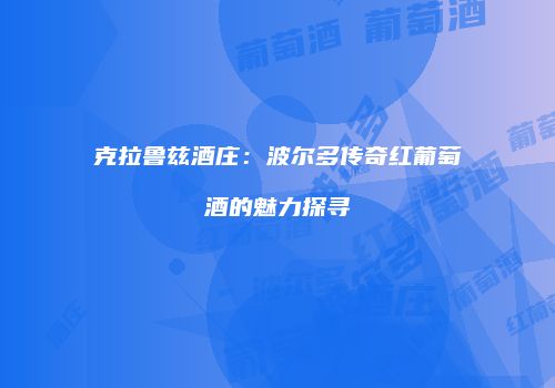 克拉鲁兹酒庄：波尔多传奇红葡萄酒的魅力探寻