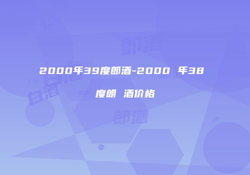 2000年39度郎酒-2000 年38 度朗 酒价格