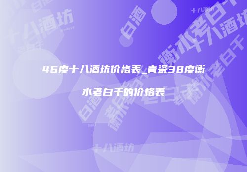 46度十八酒坊价格表_青瓷38度衡水老白干的价格表