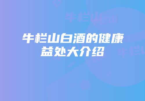 牛栏山白酒的健康益处大介绍
