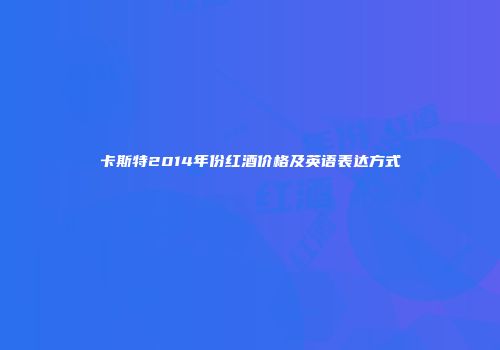 卡斯特2014年份红酒价格及英语表达方式