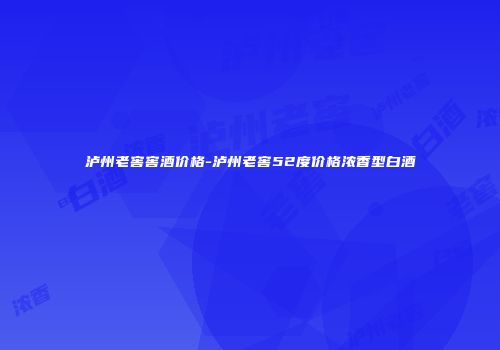 泸州老窖窖酒价格-泸州老窖52度价格浓香型白酒