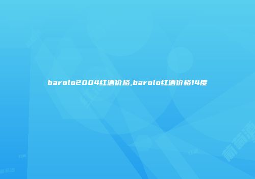 barolo2004红酒价格,barolo红酒价格14度