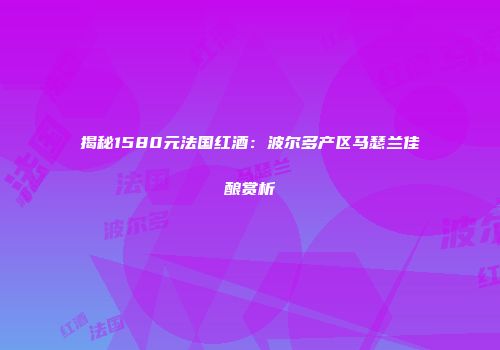 揭秘1580元法国红酒：波尔多产区马瑟兰佳酿赏析