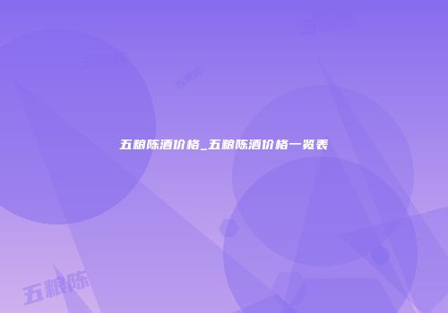 五粮陈酒价格_五粮陈酒价格一览表