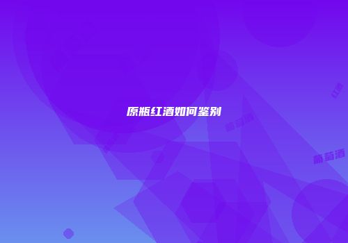 原瓶红酒如何鉴别