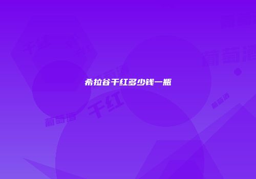 希拉谷干红多少钱一瓶