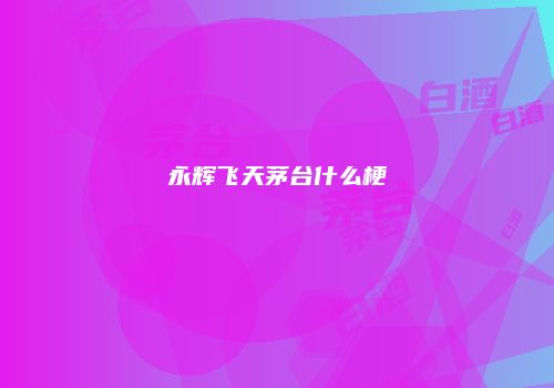 永辉飞天茅台什么梗