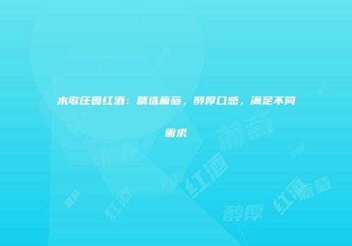 木歌庄园红酒：精选葡萄，醇厚口感，满足不同需求