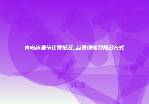 青岛啤酒节比赛报名_参赛须知和报名方式
