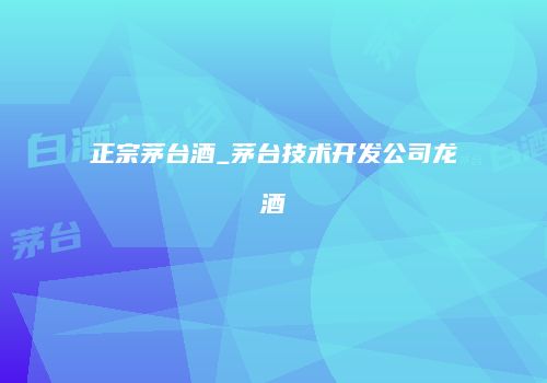 正宗茅台酒_茅台技术开发公司龙酒
