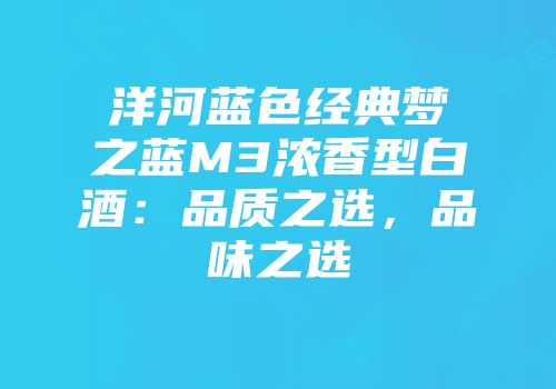 洋河蓝色经典梦之蓝M3浓香型白酒：品质之选，品味之选