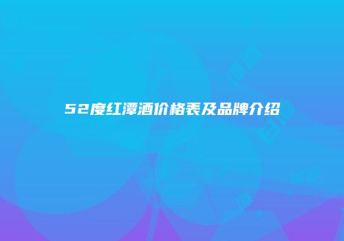 52度红潭酒价格表及品牌介绍