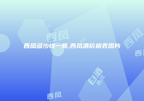 西凤多少钱一瓶,西凤酒价格表图片