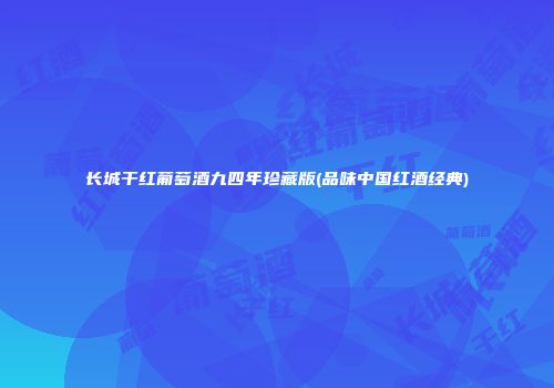 长城干红葡萄酒九四年珍藏版(品味中国红酒经典)