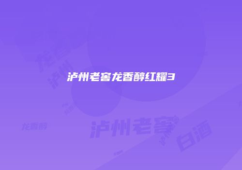 泸州老窖龙香醇红耀3