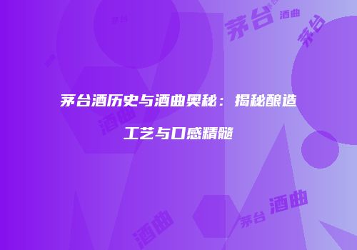 茅台酒历史与酒曲奥秘：揭秘酿造工艺与口感精髓
