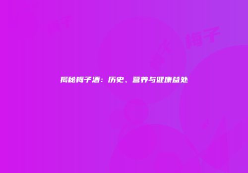 揭秘梅子酒：历史、营养与健康益处