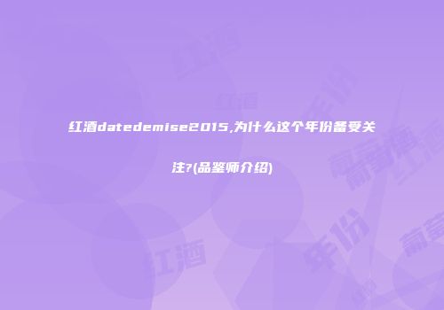 红酒datedemise2015,为什么这个年份备受关注?(品鉴师介绍)