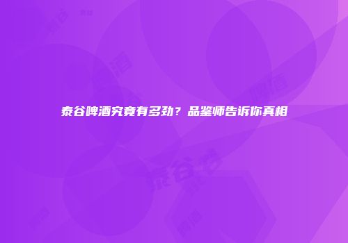 泰谷啤酒究竟有多劲？品鉴师告诉你真相