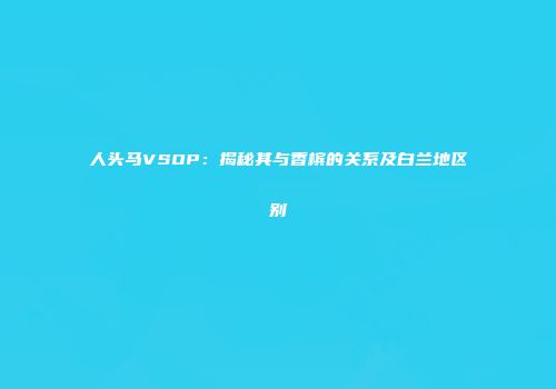 人头马VSOP：揭秘其与香槟的关系及白兰地区别