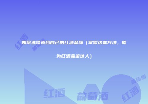 如何选择适合自己的红酒品牌（掌握这些方法，成为红酒品鉴达人）