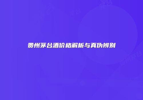 贵州茅台酒价格解析与真伪辨别
