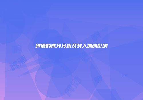 啤酒的成分分析及对人体的影响
