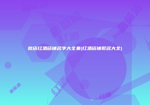微店红酒店铺名字大全集(红酒店铺取名大全)