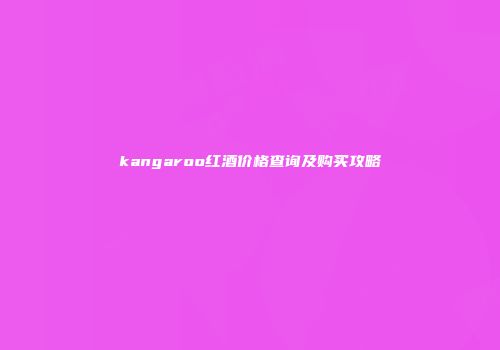 kangaroo红酒价格查询及购买攻略