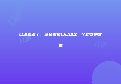 红酒喝多了，你会发现自己也是一个愁嫁的女生