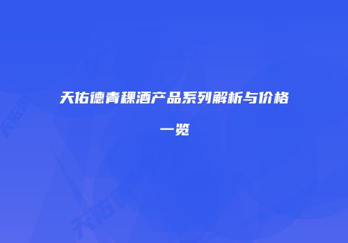 天佑德青稞酒产品系列解析与价格一览
