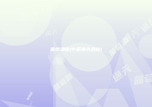 国恒酒业(中国通天酒业)