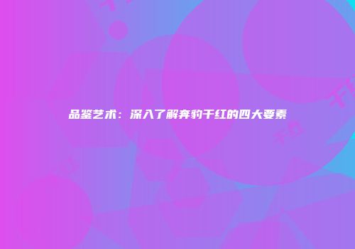品鉴艺术：深入了解奔豹干红的四大要素