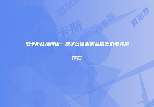 杰卡斯红酒梅洛：波尔多佳酿的品鉴艺术与餐桌伴侣
