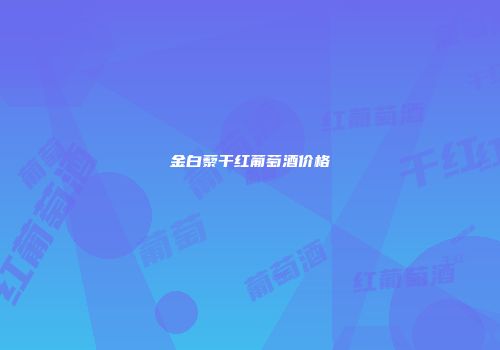金白藜干红葡萄酒价格